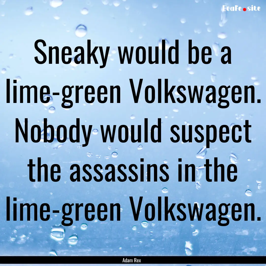 Sneaky would be a lime-green Volkswagen..... : Quote by Adam Rex