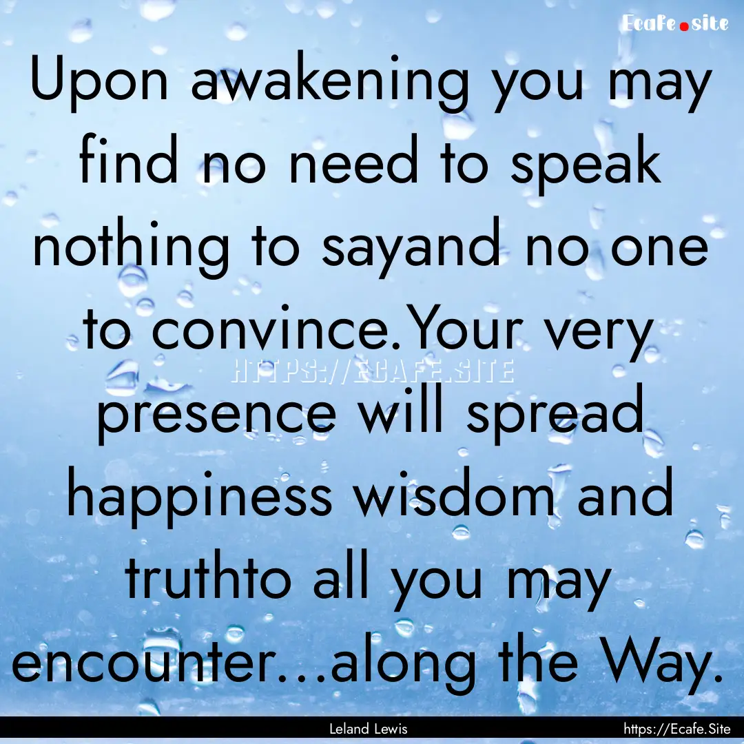 Upon awakening you may find no need to speak.... : Quote by Leland Lewis