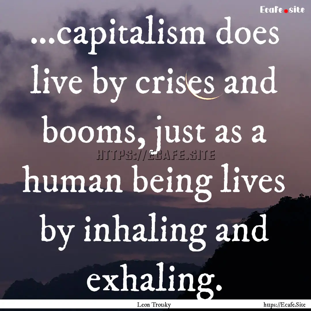 ...capitalism does live by crises and booms,.... : Quote by Leon Trotsky