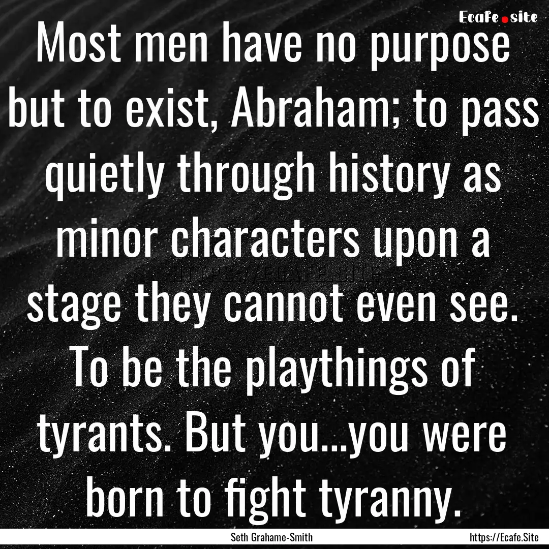 Most men have no purpose but to exist, Abraham;.... : Quote by Seth Grahame-Smith