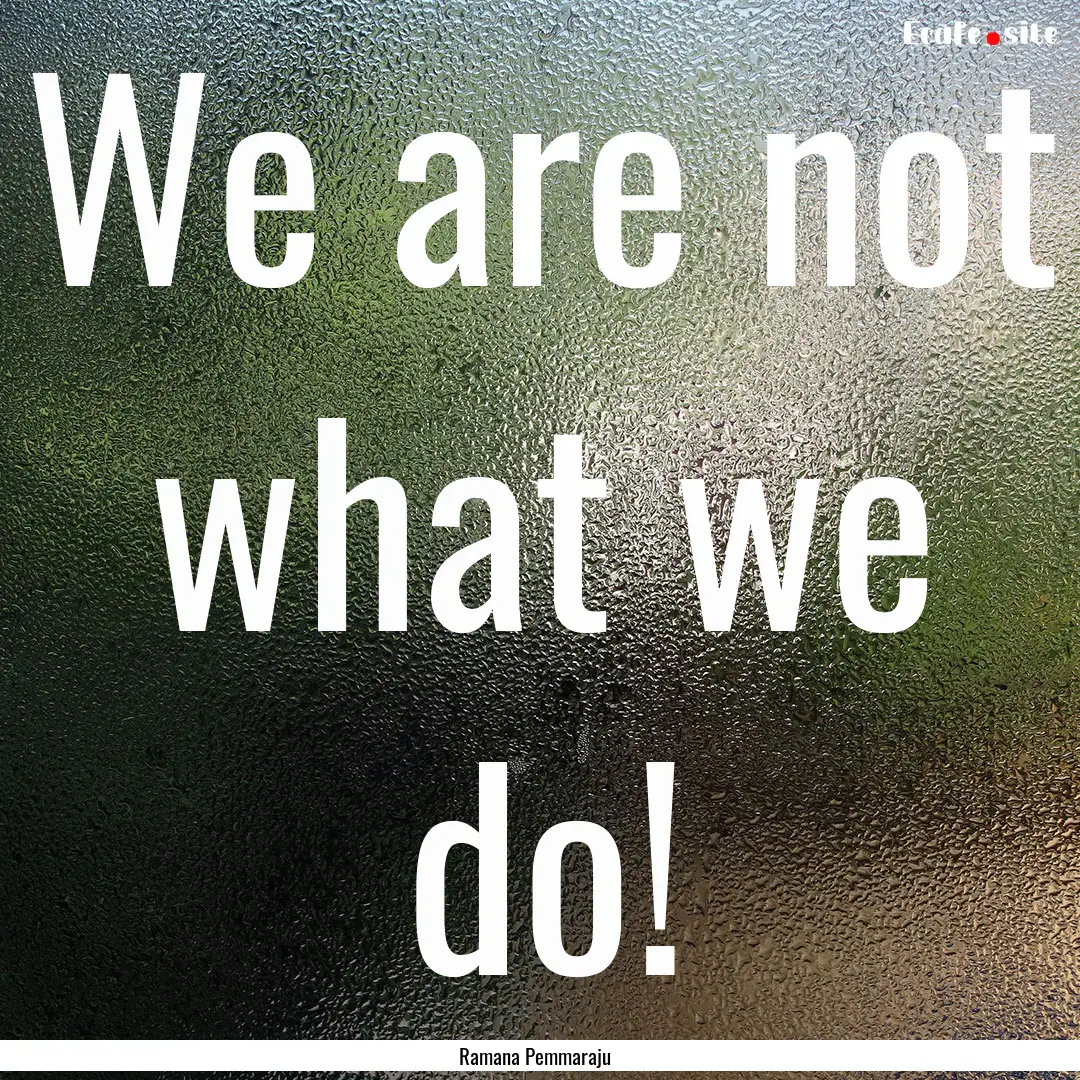 We are not what we do! : Quote by Ramana Pemmaraju