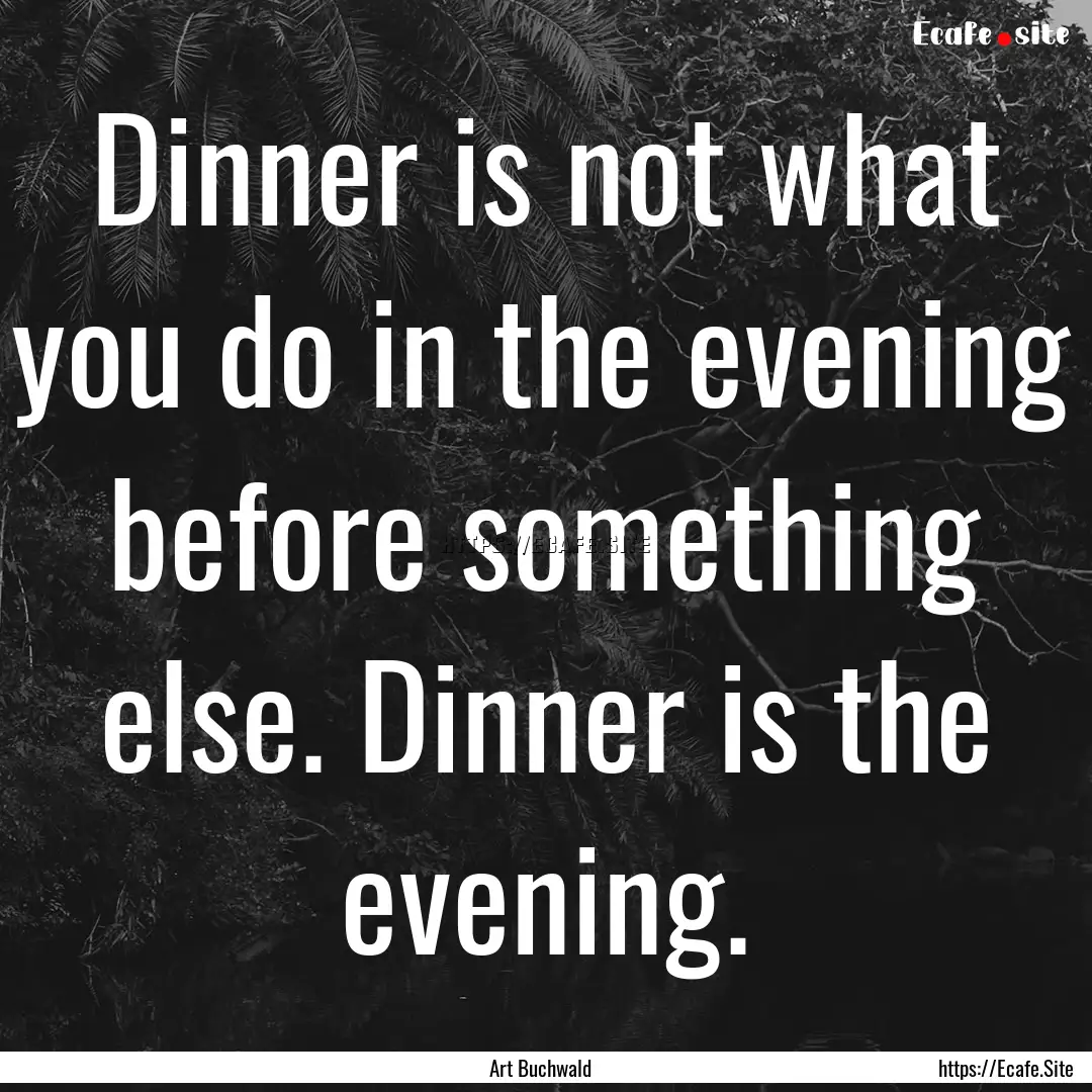 Dinner is not what you do in the evening.... : Quote by Art Buchwald