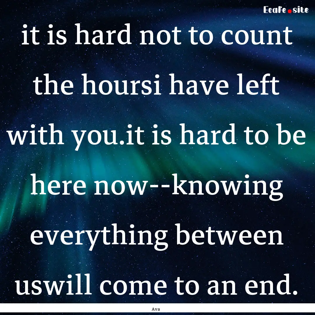 it is hard not to count the hoursi have left.... : Quote by Ava