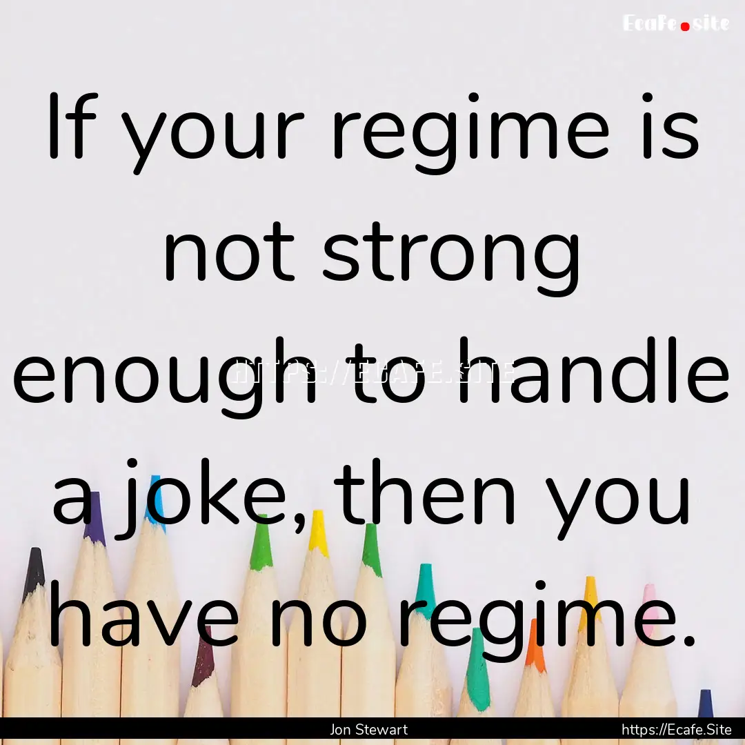 If your regime is not strong enough to handle.... : Quote by Jon Stewart