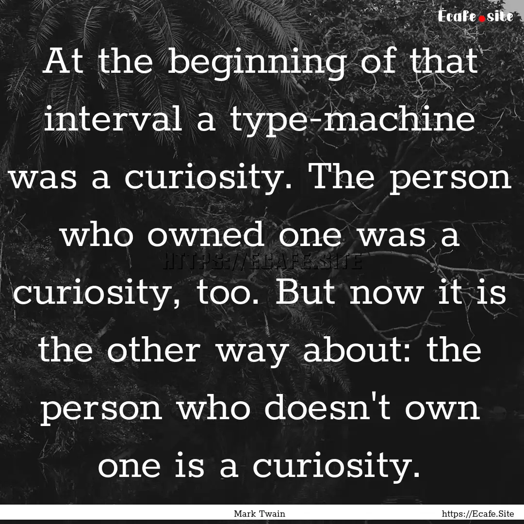 At the beginning of that interval a type-machine.... : Quote by Mark Twain