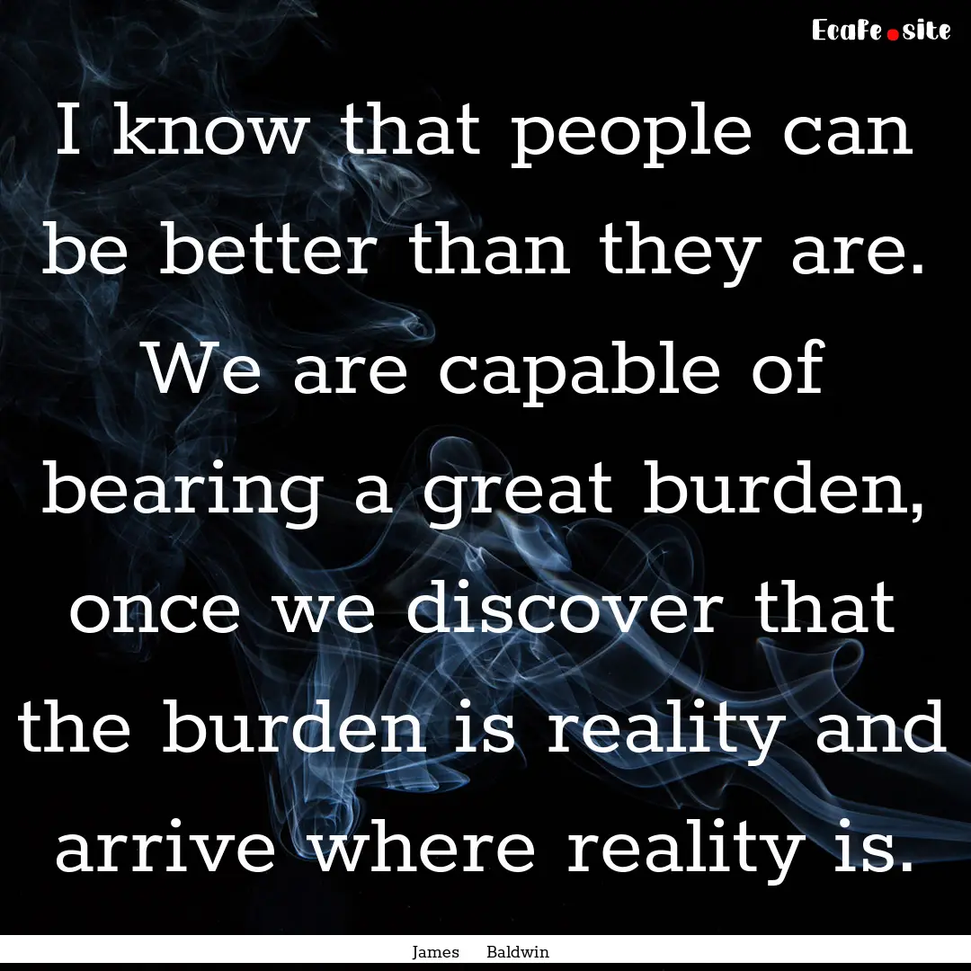 I know that people can be better than they.... : Quote by James Baldwin