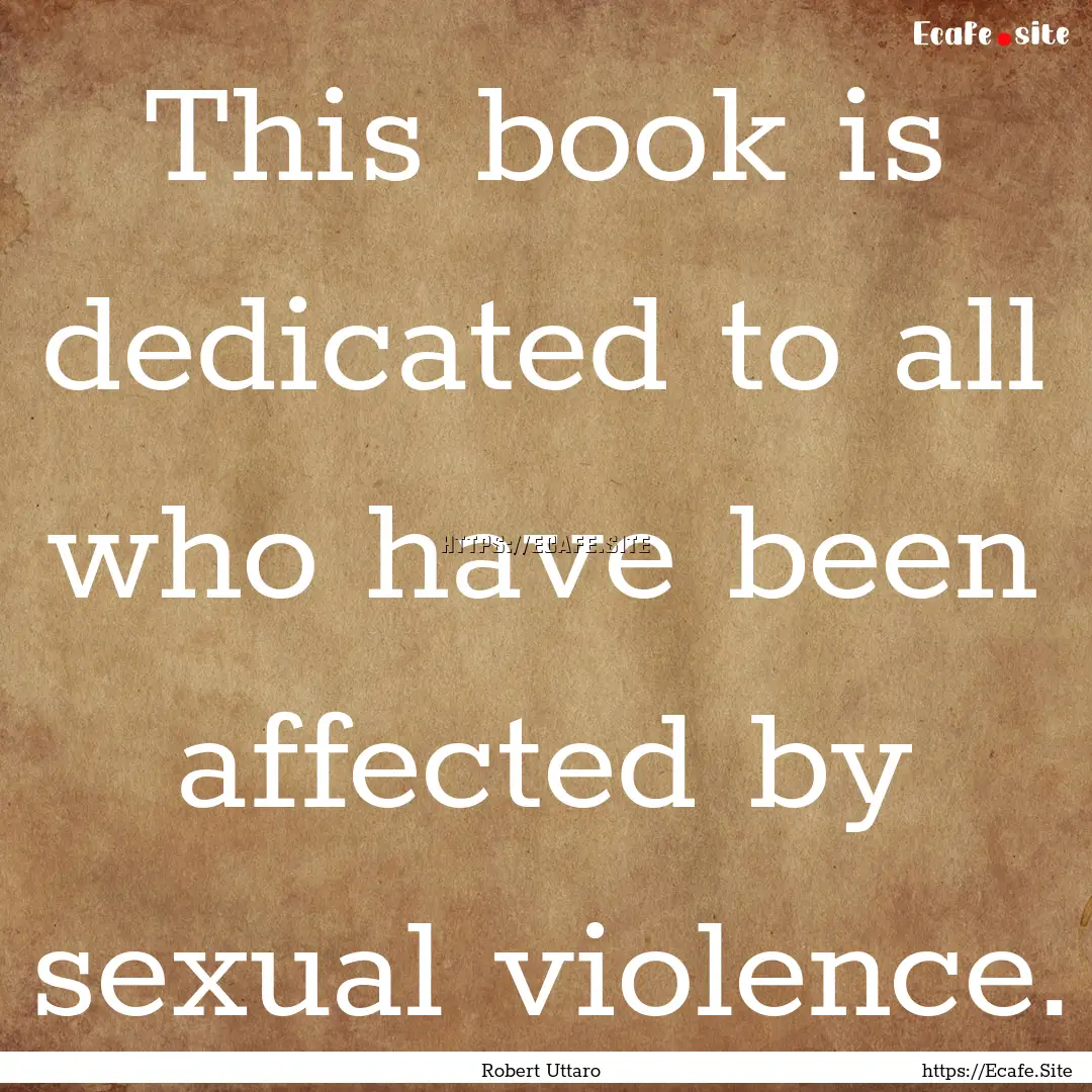 This book is dedicated to all who have been.... : Quote by Robert Uttaro