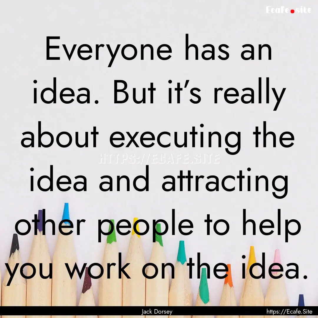 Everyone has an idea. But it’s really.... : Quote by Jack Dorsey