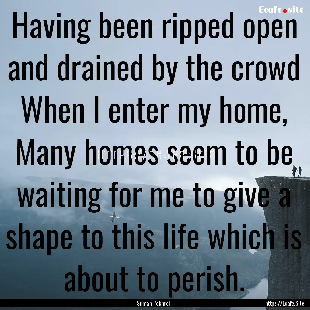 Having been ripped open and drained by the.... : Quote by Suman Pokhrel