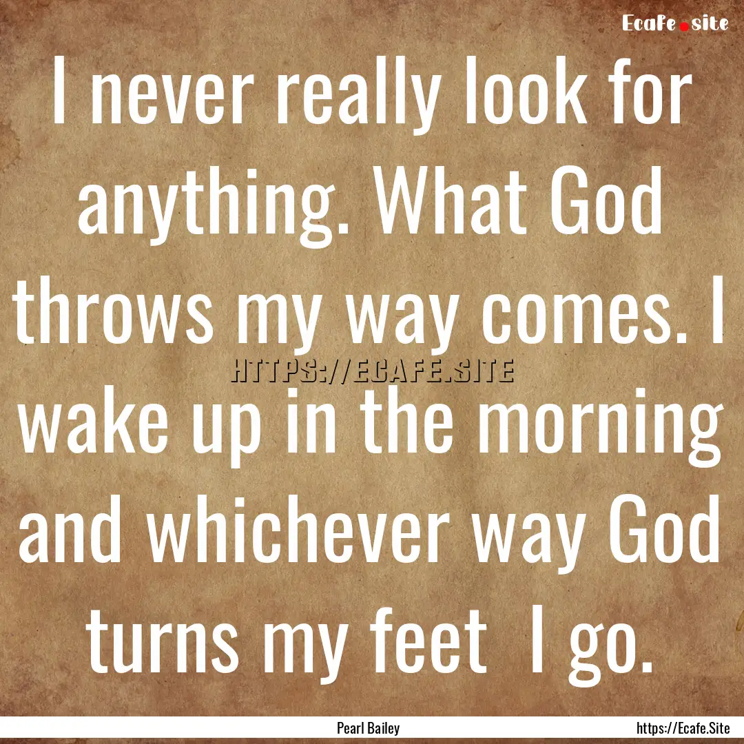 I never really look for anything. What God.... : Quote by Pearl Bailey