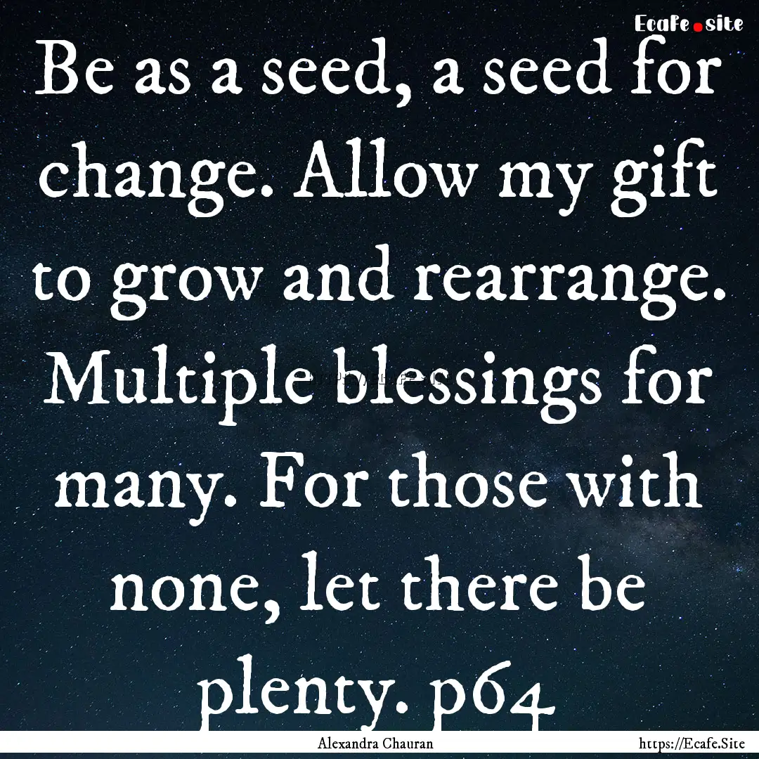 Be as a seed, a seed for change. Allow my.... : Quote by Alexandra Chauran