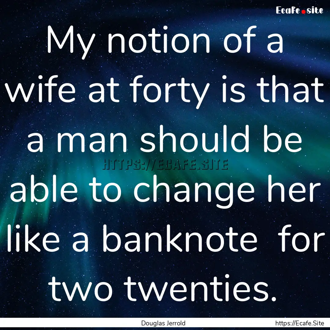 My notion of a wife at forty is that a man.... : Quote by Douglas Jerrold