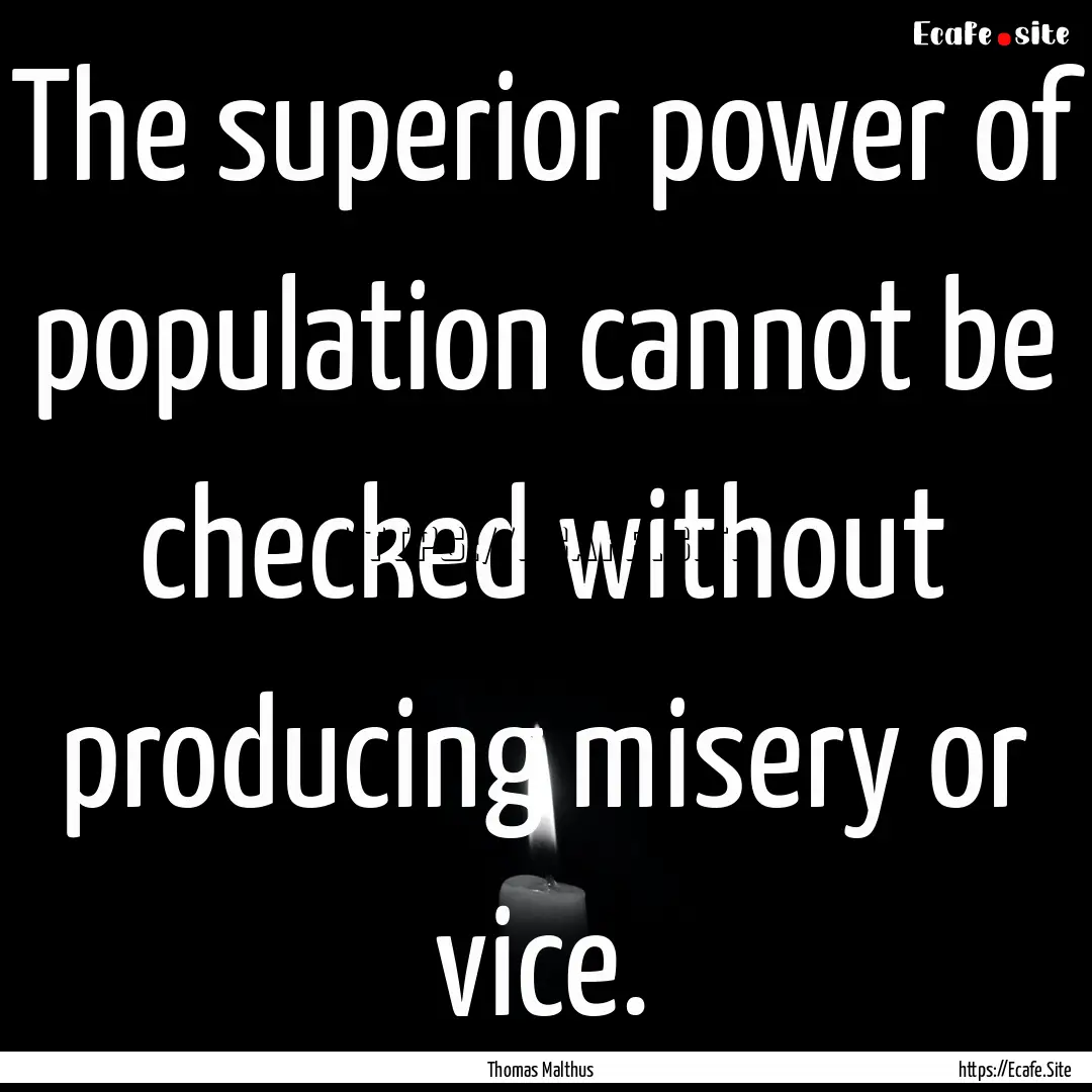 The superior power of population cannot be.... : Quote by Thomas Malthus