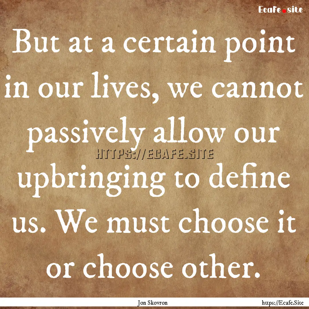 But at a certain point in our lives, we cannot.... : Quote by Jon Skovron