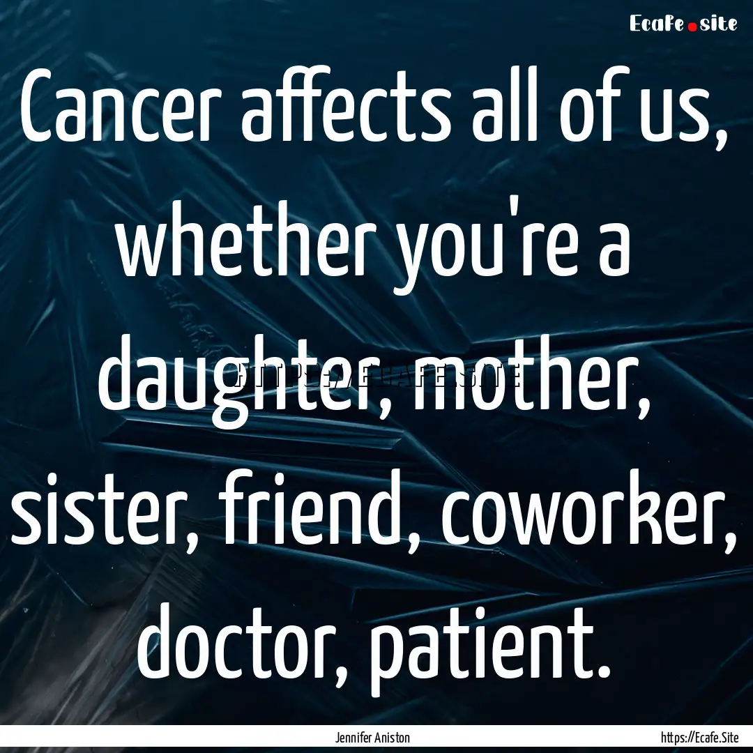 Cancer affects all of us, whether you're.... : Quote by Jennifer Aniston