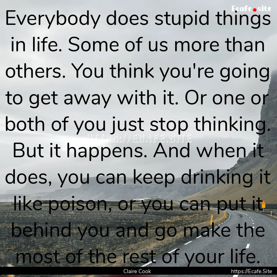 Everybody does stupid things in life. Some.... : Quote by Claire Cook