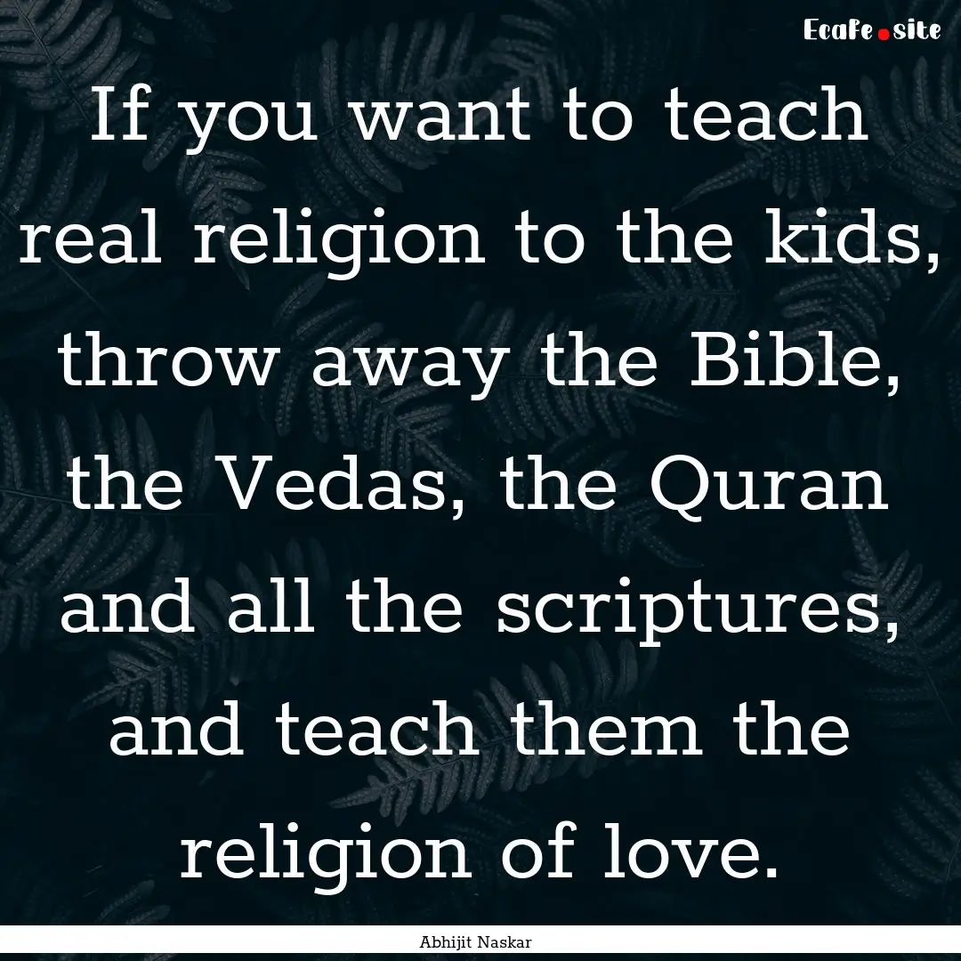 If you want to teach real religion to the.... : Quote by Abhijit Naskar