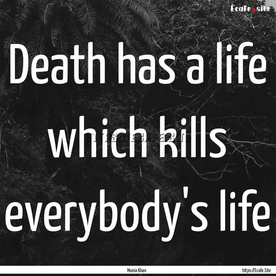 Death has a life which kills everybody's.... : Quote by Munia Khan