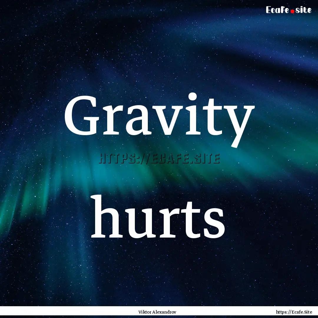 Gravity hurts : Quote by Viktor Alexandrov