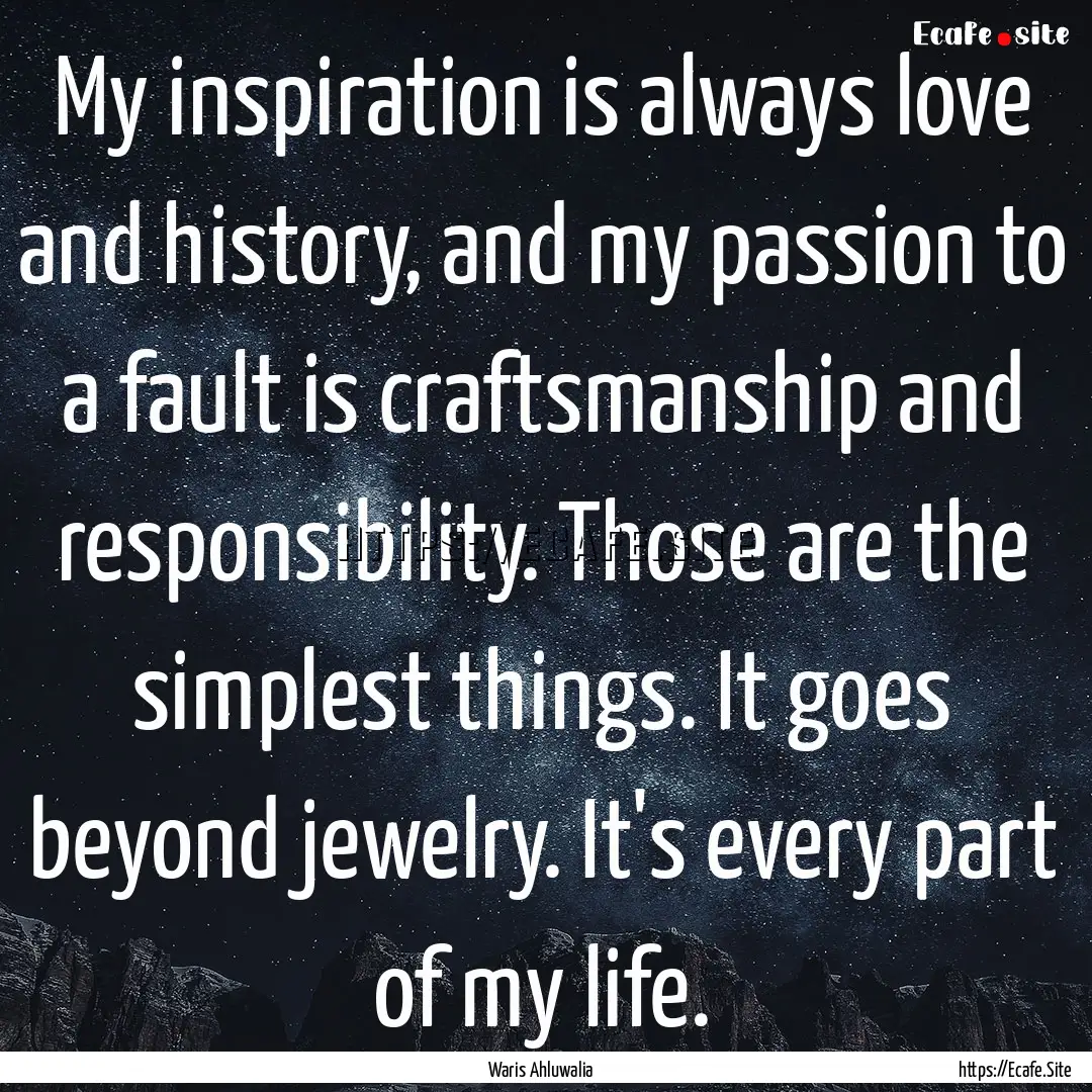 My inspiration is always love and history,.... : Quote by Waris Ahluwalia