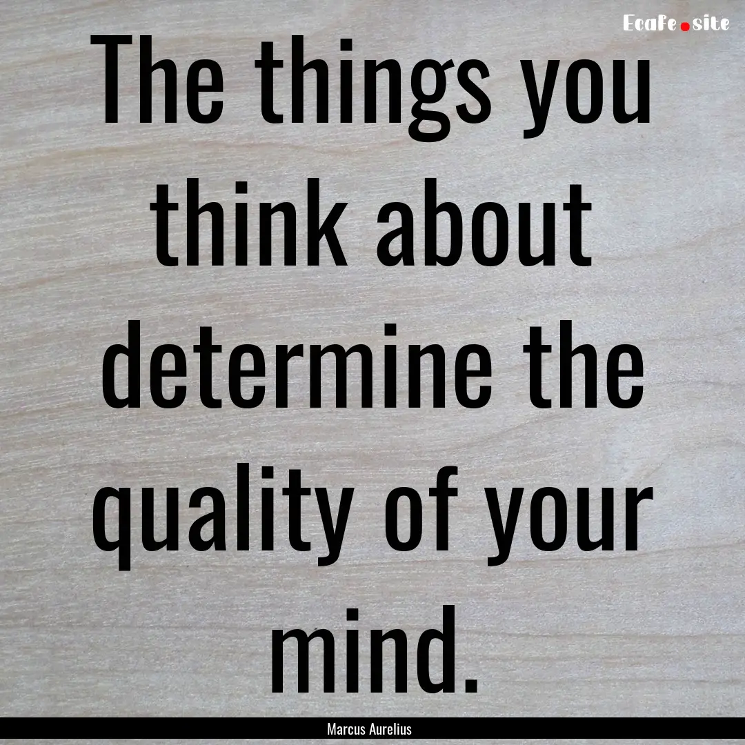 The things you think about determine the.... : Quote by Marcus Aurelius