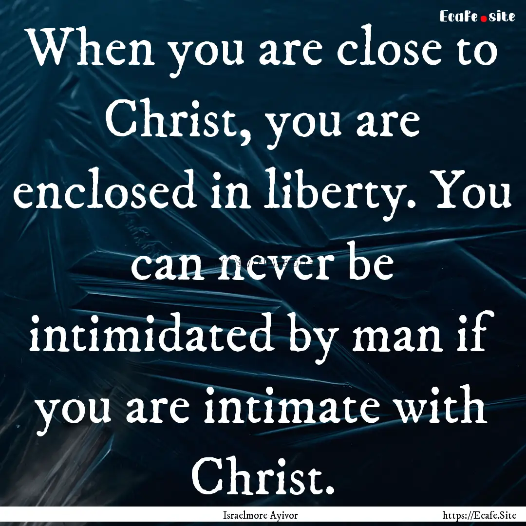 When you are close to Christ, you are enclosed.... : Quote by Israelmore Ayivor