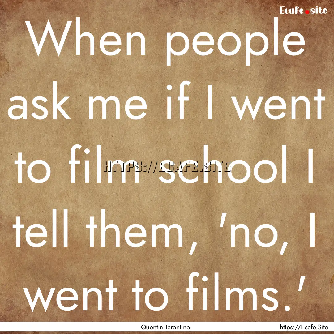 When people ask me if I went to film school.... : Quote by Quentin Tarantino