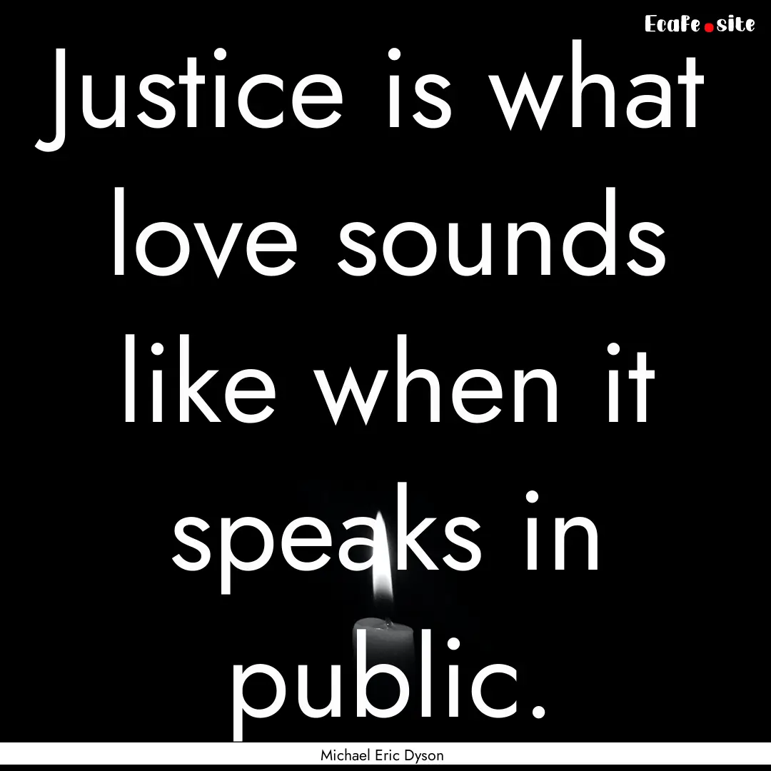 Justice is what love sounds like when it.... : Quote by Michael Eric Dyson