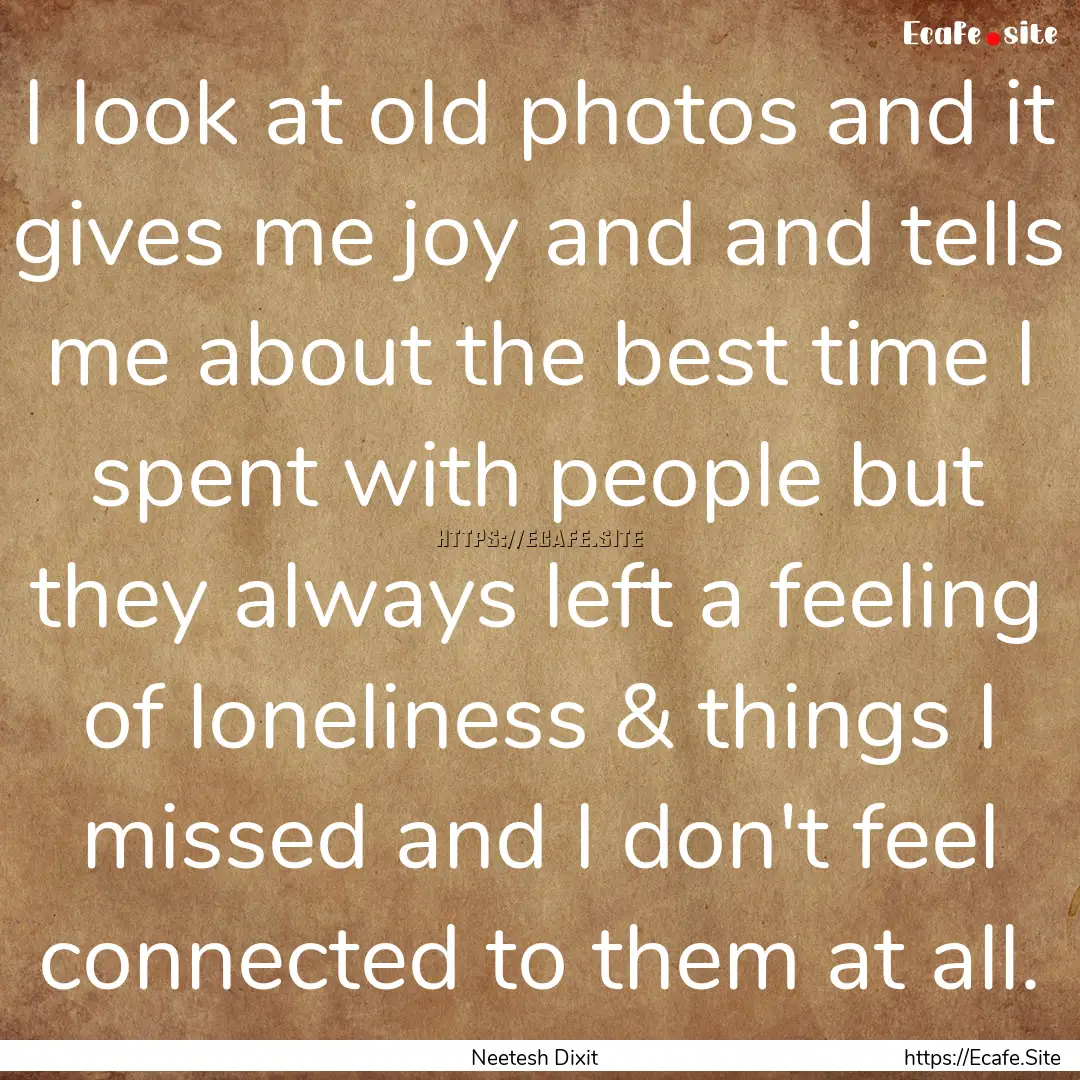 I look at old photos and it gives me joy.... : Quote by Neetesh Dixit