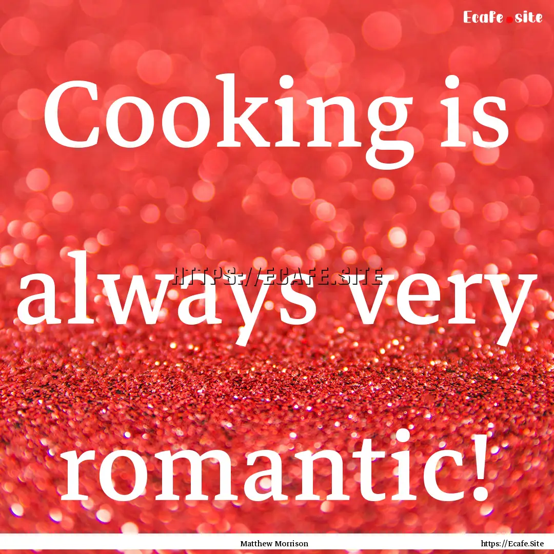 Cooking is always very romantic! : Quote by Matthew Morrison