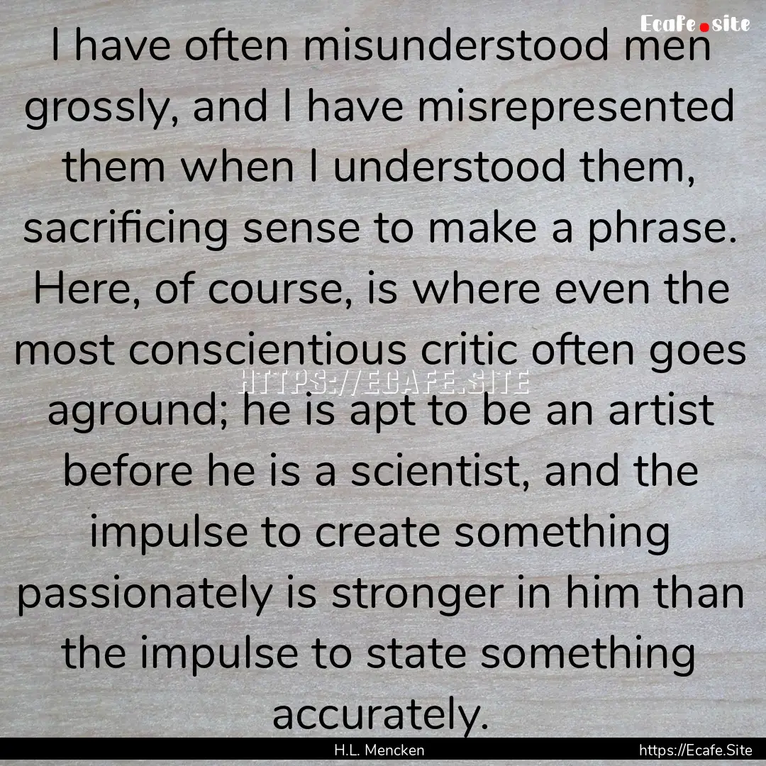 I have often misunderstood men grossly, and.... : Quote by H.L. Mencken