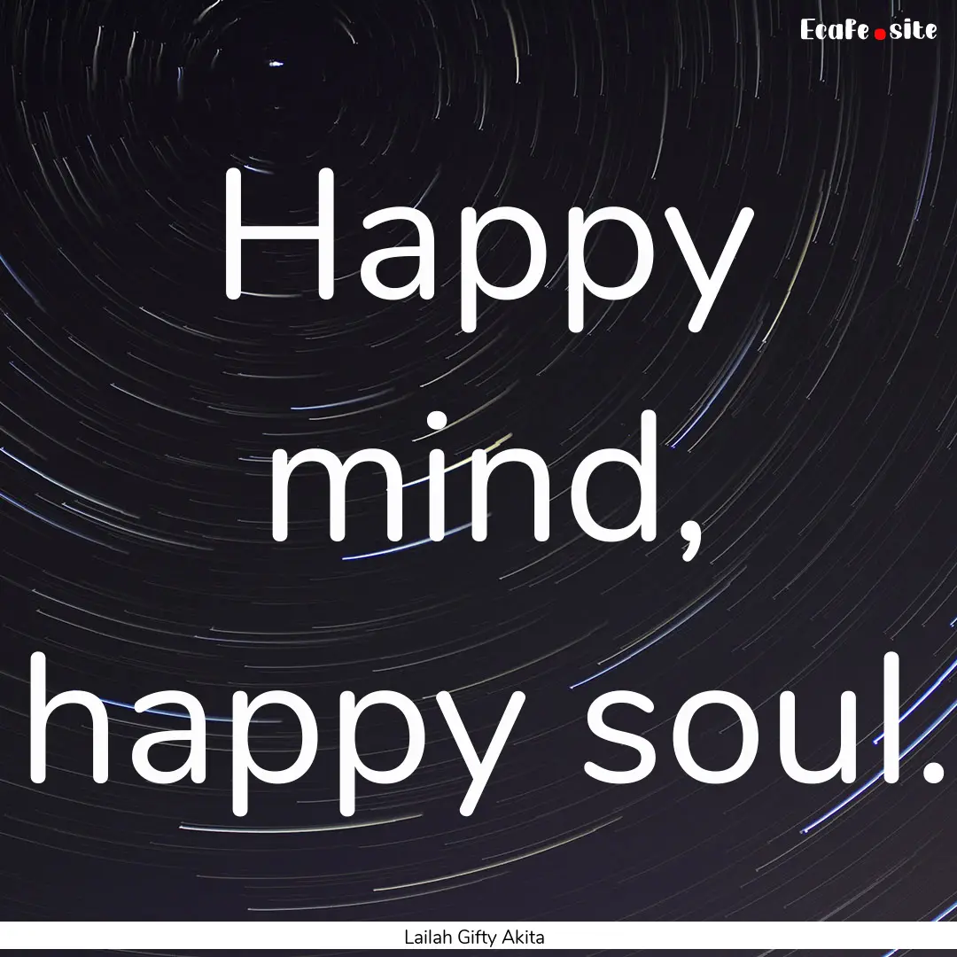 Happy mind, happy soul. : Quote by Lailah Gifty Akita