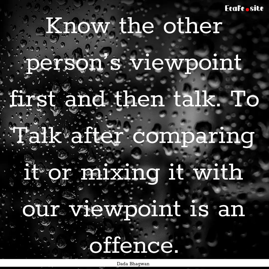 Know the other person’s viewpoint first.... : Quote by Dada Bhagwan