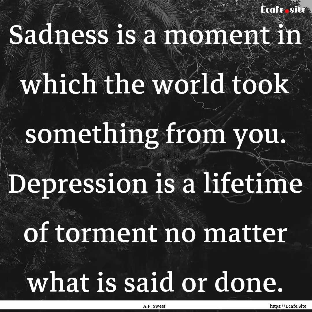 Sadness is a moment in which the world took.... : Quote by A.P. Sweet