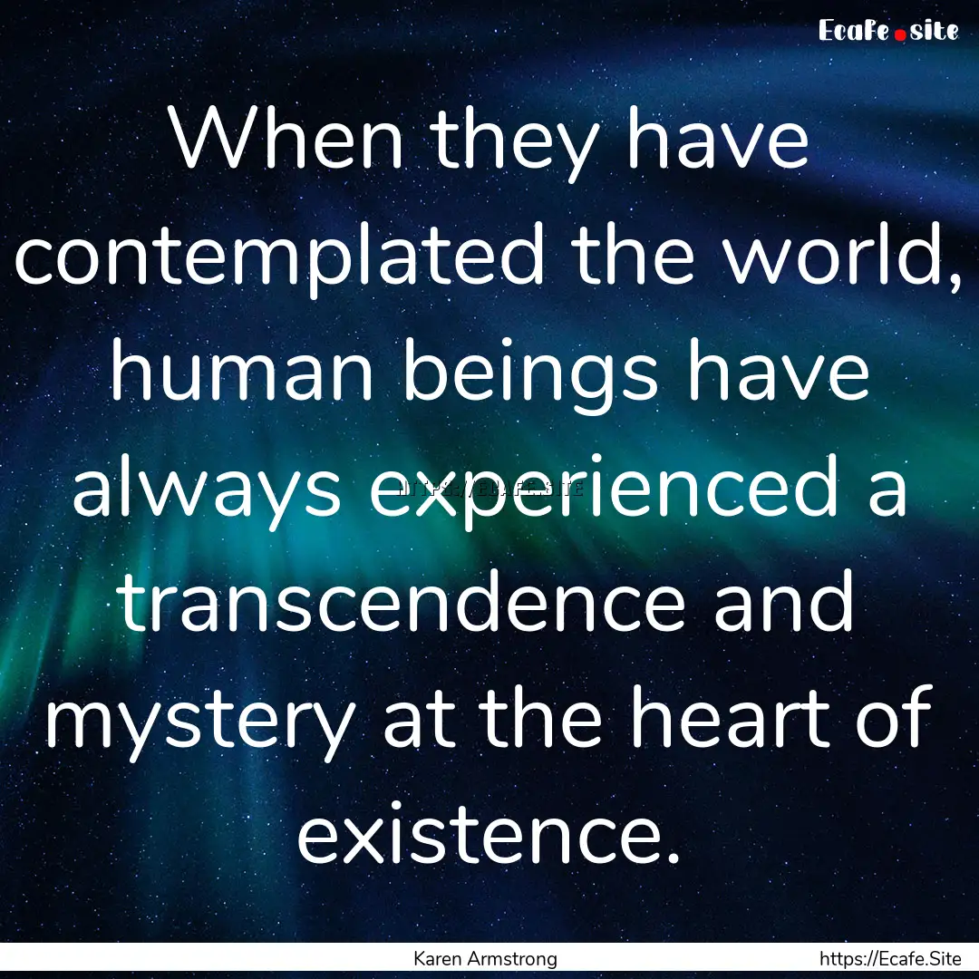 When they have contemplated the world, human.... : Quote by Karen Armstrong