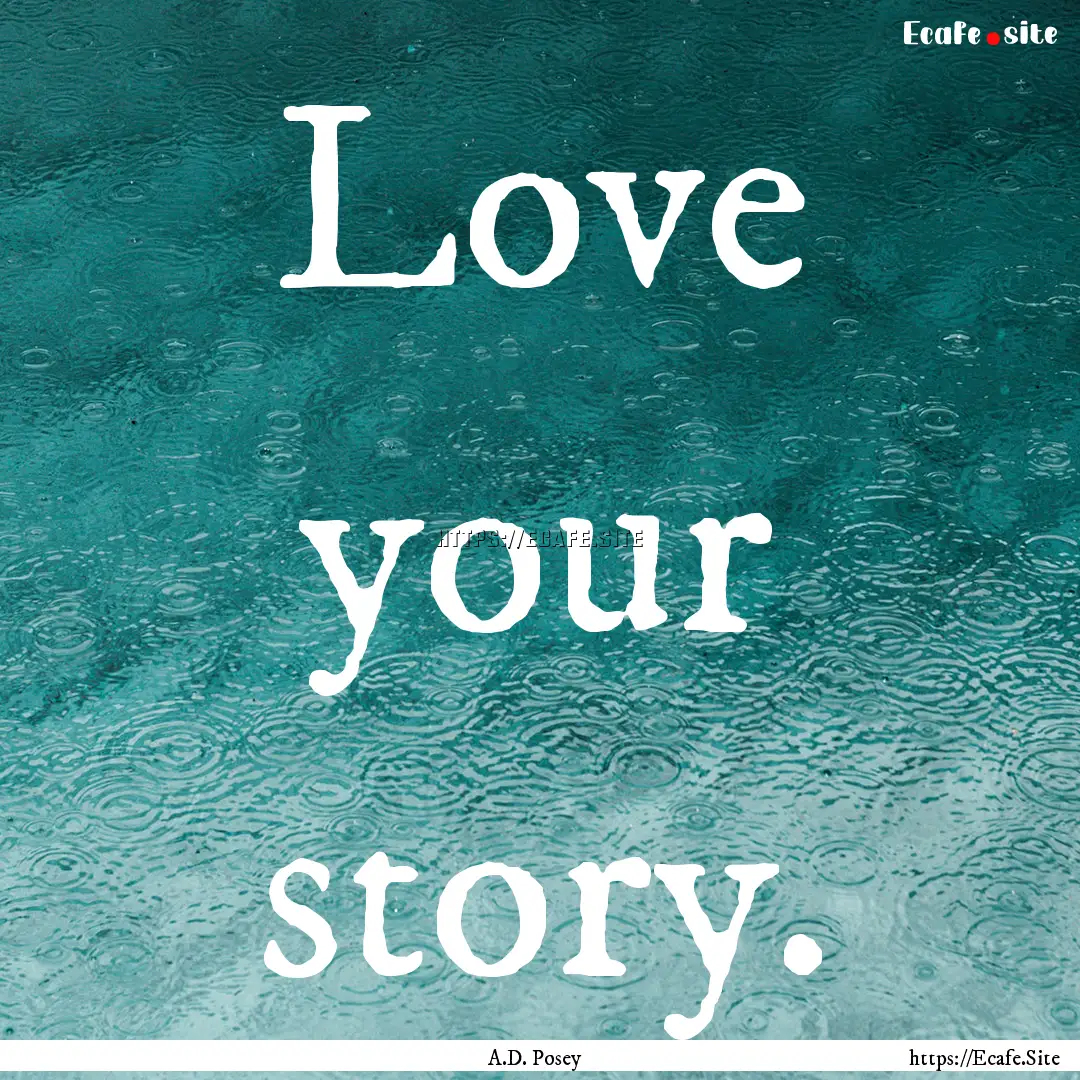 Love your story. : Quote by A.D. Posey