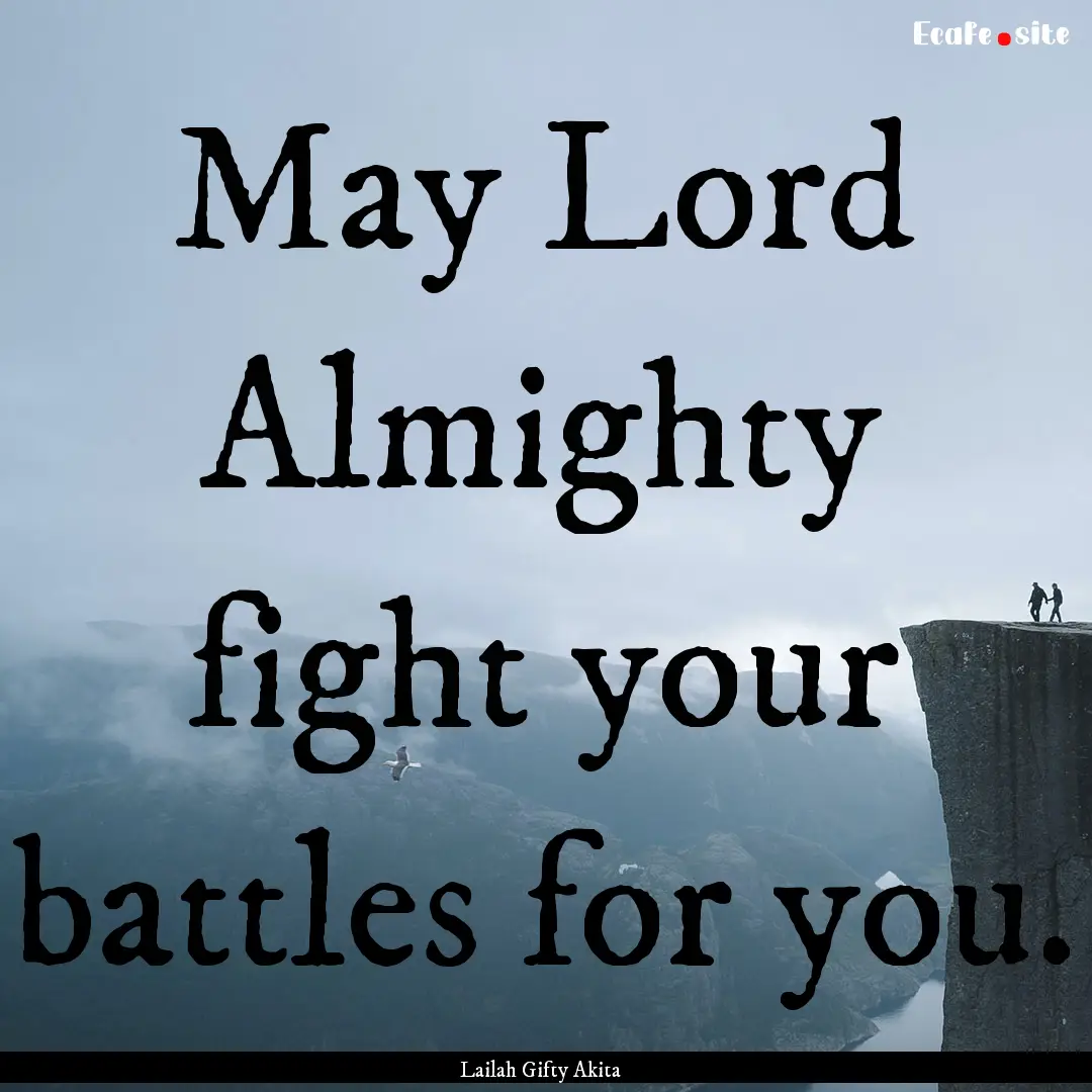 May Lord Almighty fight your battles for.... : Quote by Lailah Gifty Akita