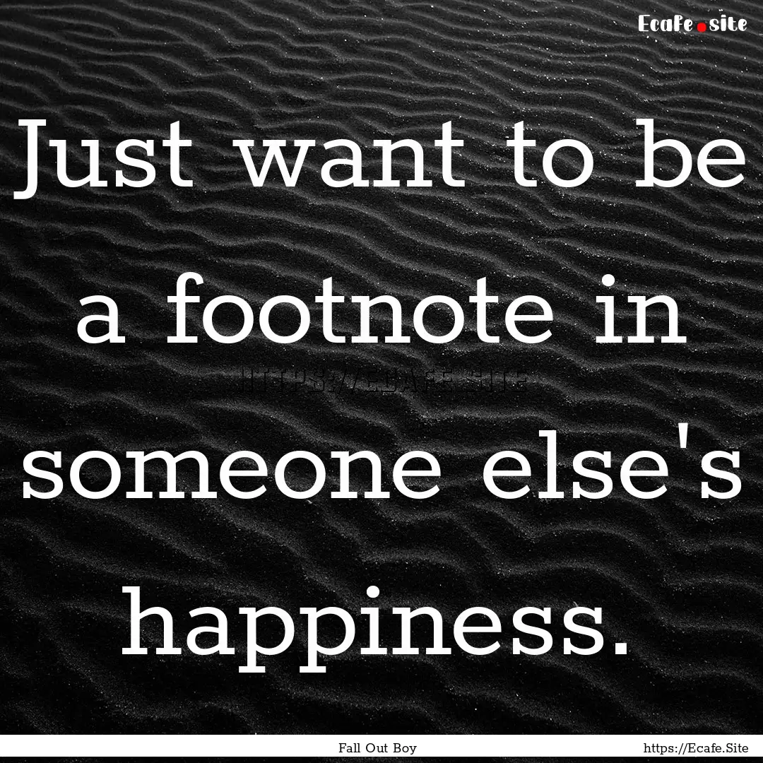 Just want to be a footnote in someone else's.... : Quote by Fall Out Boy