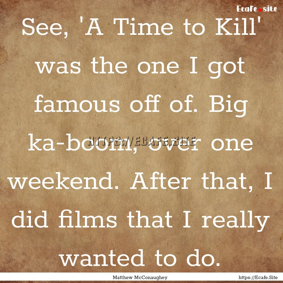 See, 'A Time to Kill' was the one I got famous.... : Quote by Matthew McConaughey