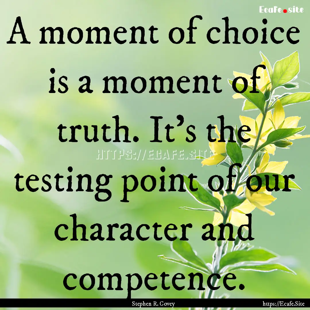 A moment of choice is a moment of truth..... : Quote by Stephen R. Covey