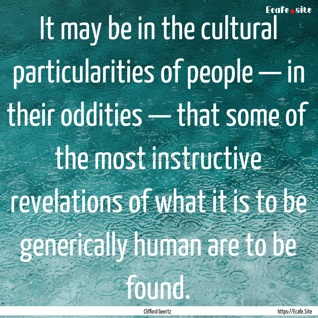 It may be in the cultural particularities.... : Quote by Clifford Geertz