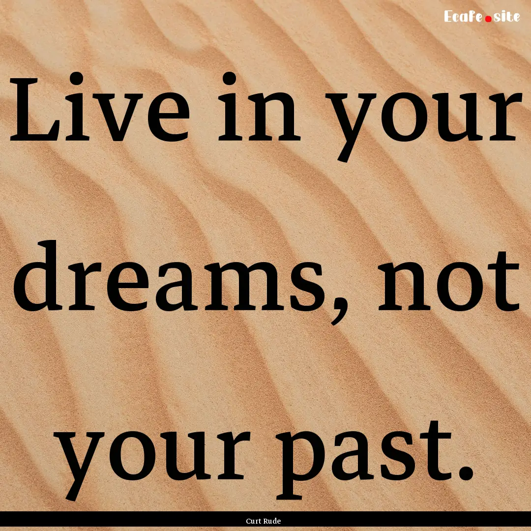 Live in your dreams, not your past. : Quote by Curt Rude