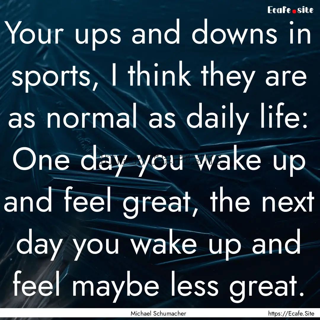 Your ups and downs in sports, I think they.... : Quote by Michael Schumacher