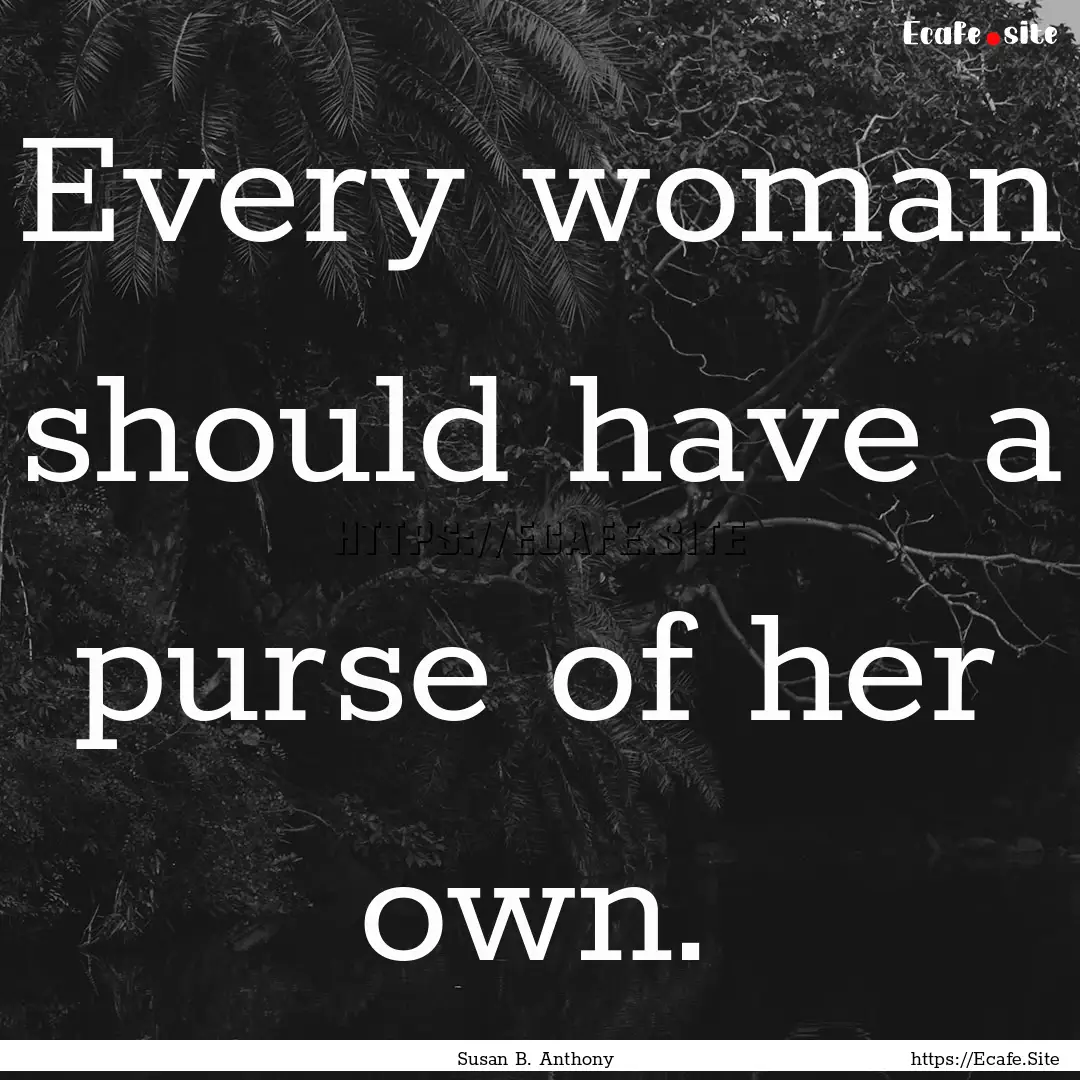 Every woman should have a purse of her own..... : Quote by Susan B. Anthony