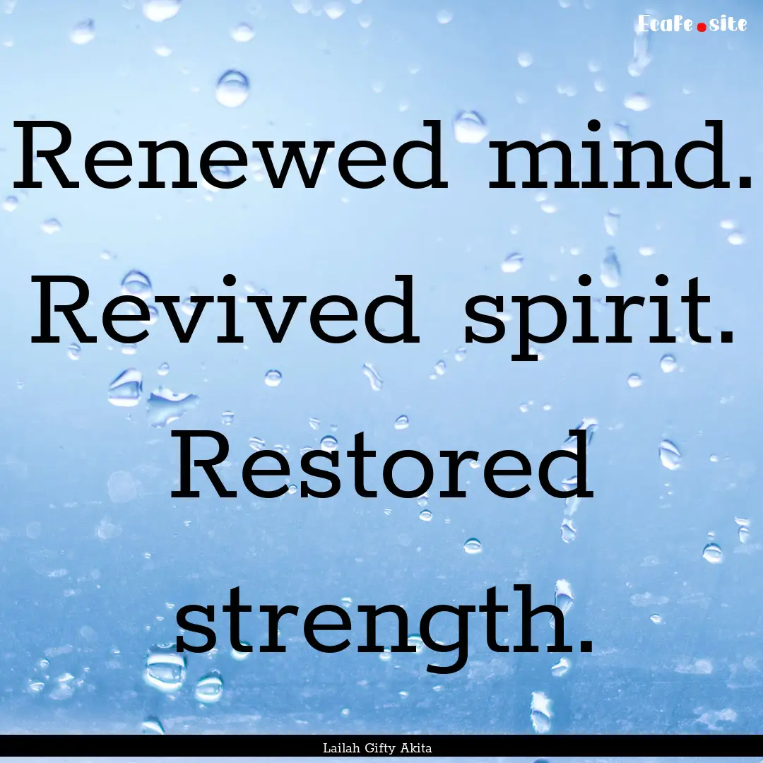 Renewed mind. Revived spirit. Restored strength..... : Quote by Lailah Gifty Akita