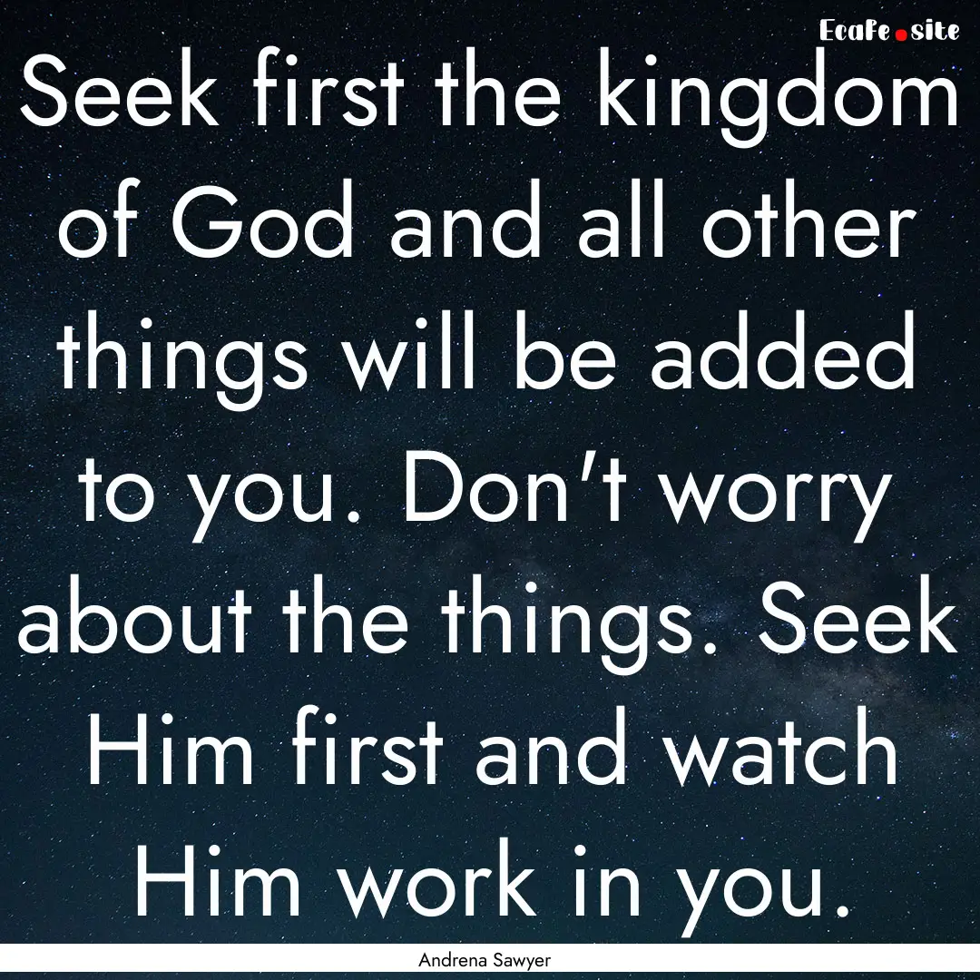 Seek first the kingdom of God and all other.... : Quote by Andrena Sawyer