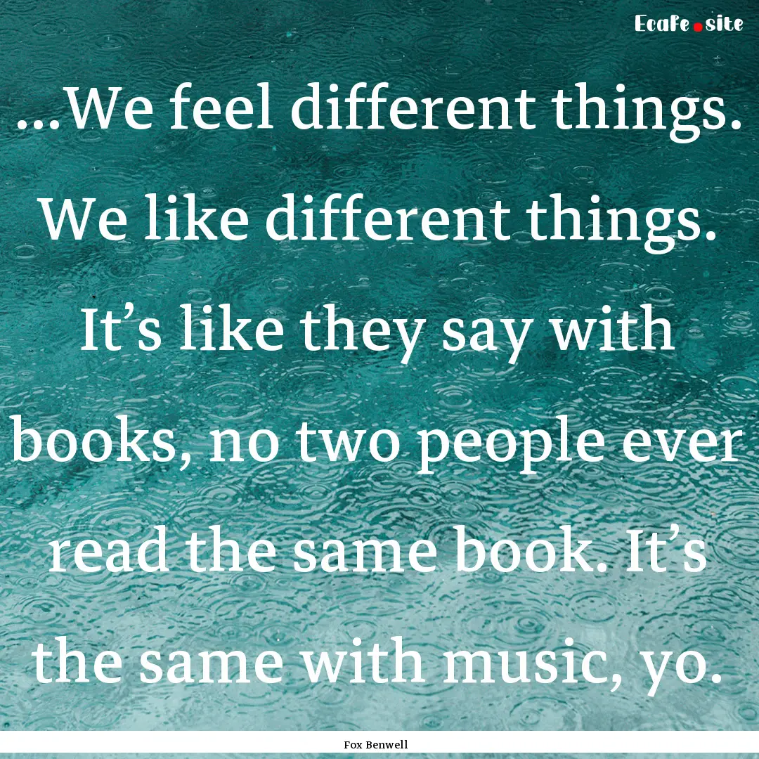 …We feel different things. We like different.... : Quote by Fox Benwell