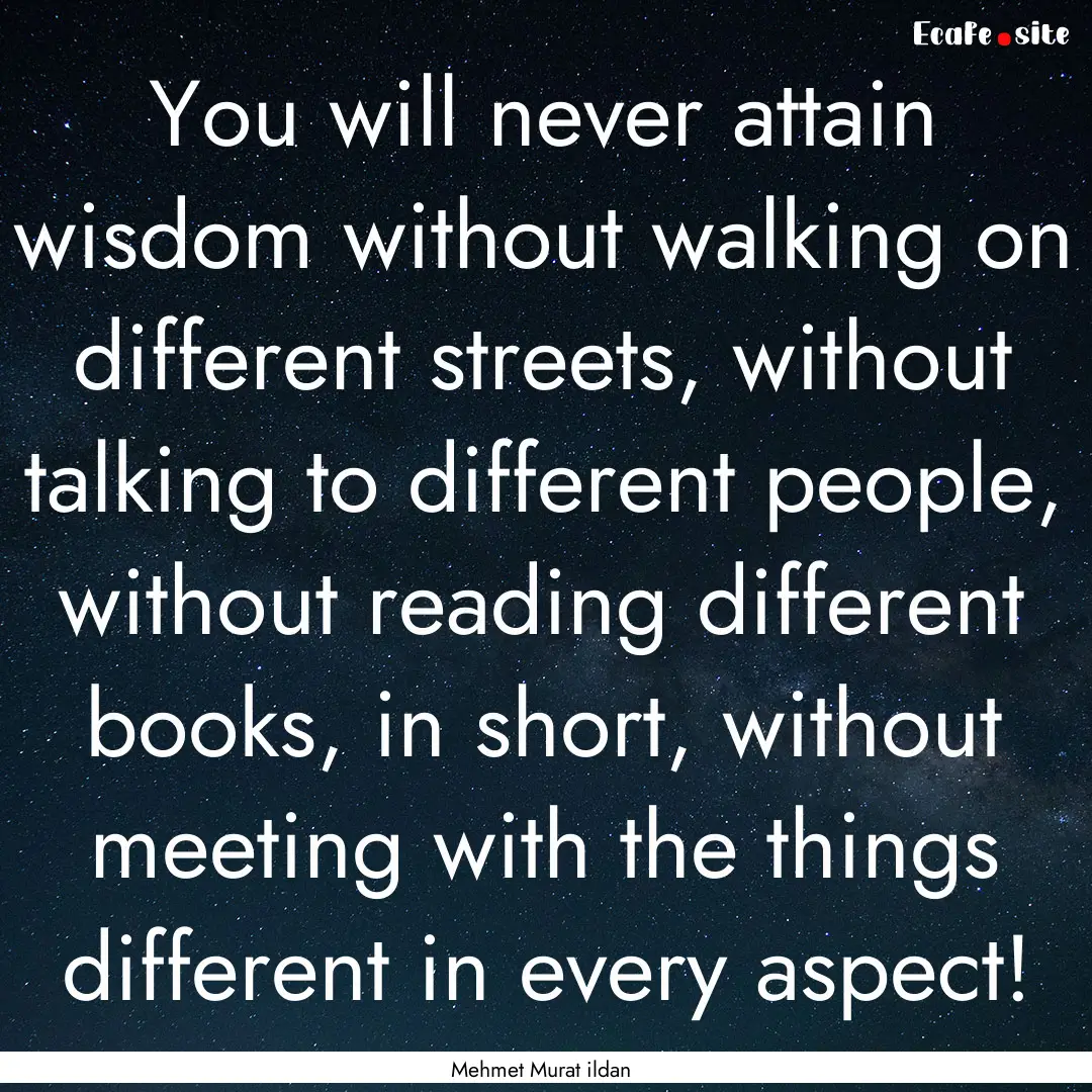 You will never attain wisdom without walking.... : Quote by Mehmet Murat ildan