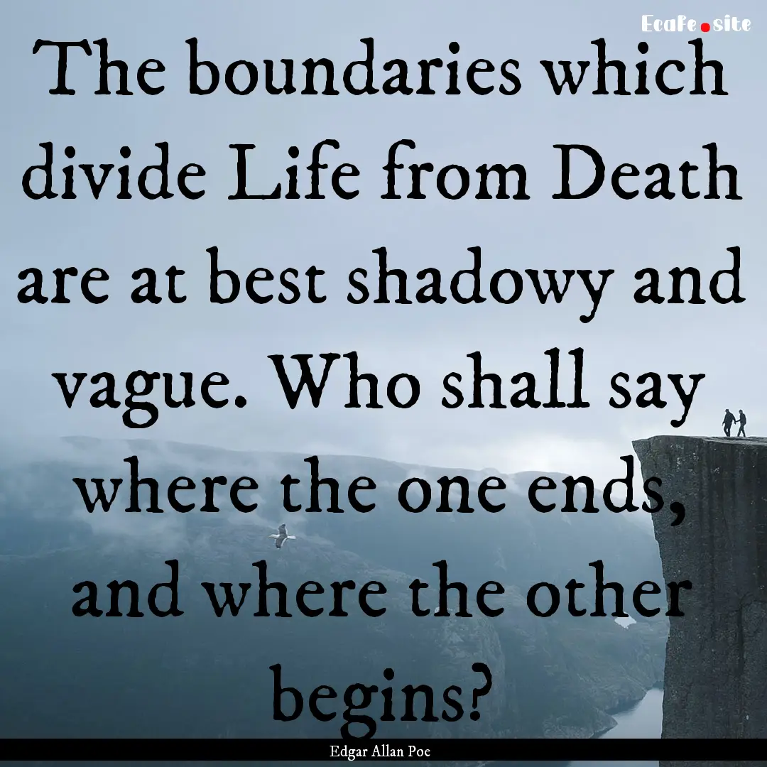 The boundaries which divide Life from Death.... : Quote by Edgar Allan Poe