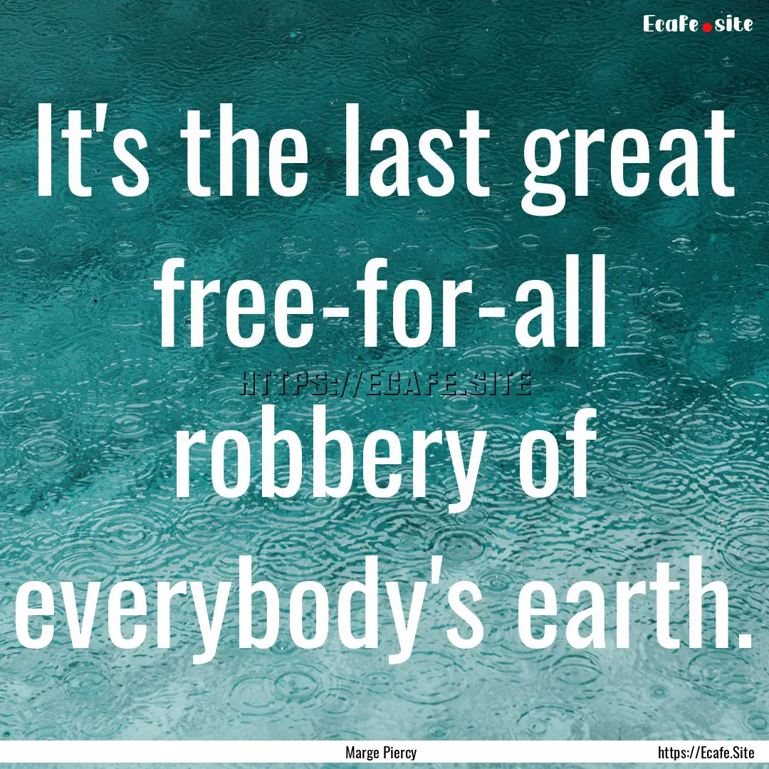 It's the last great free-for-all robbery.... : Quote by Marge Piercy